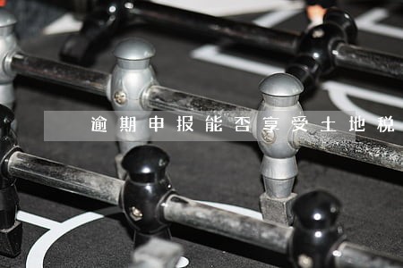 逾期申报能否享受土地税减免 逾期申报能否享受土地税减免