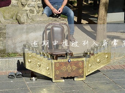 逾期申报被列入异常怎么处理 逾期申报被列入异常怎么处理