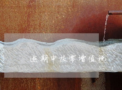 逾期申报零增值税
