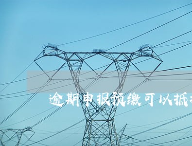 逾期申报预缴可以抵扣吗