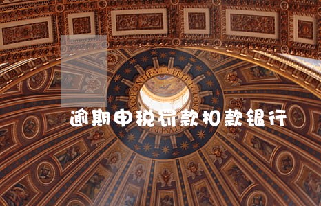逾期申税罚款扣款银行 逾期申税罚款扣款银行