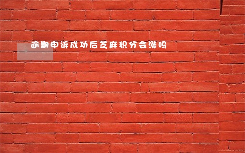 逾期申诉成功后芝麻积分会涨吗 逾期申诉成功后芝麻积分会涨吗