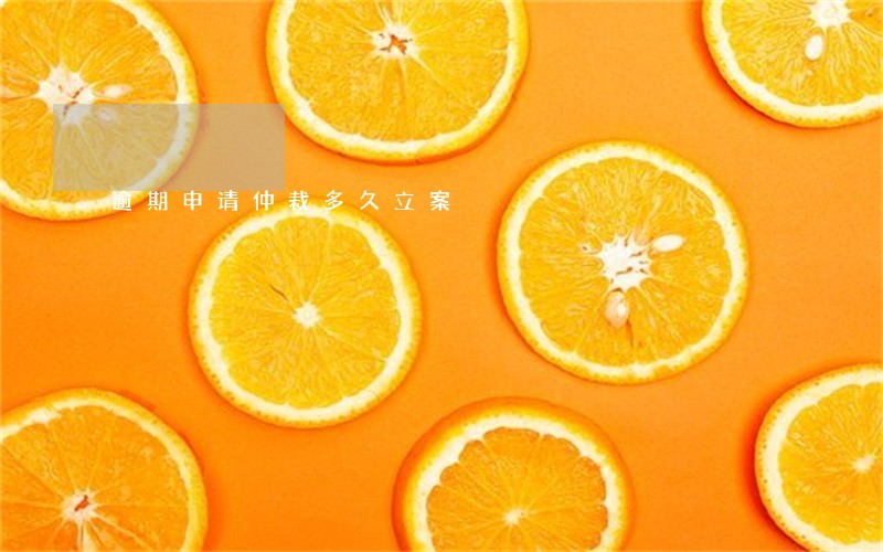 逾期申请仲裁多久立案 逾期申请仲裁多久立案