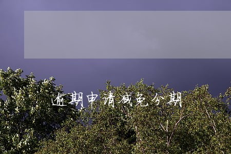 逾期申请减免分期 逾期申请减免分期