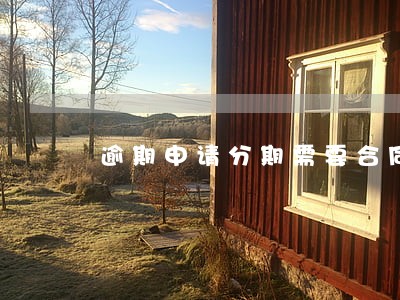 逾期申请分期需要合同吗 逾期申请分期需要合同吗