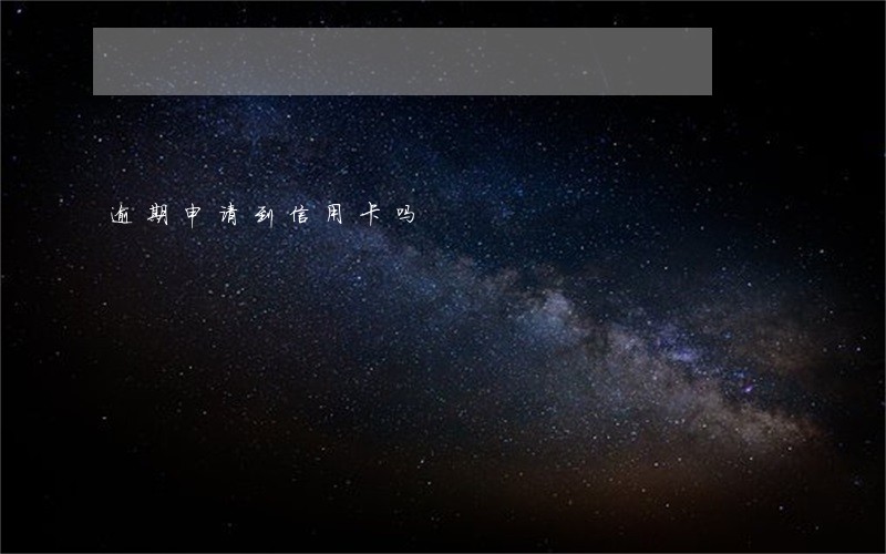 逾期申请到信用卡吗 逾期申请到信用卡吗