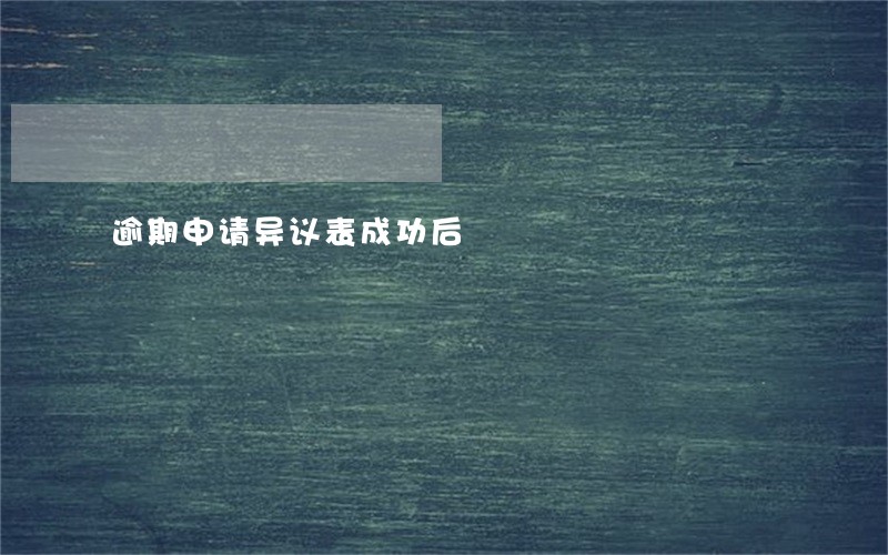 逾期申请异议表成功后 逾期申请异议表成功后