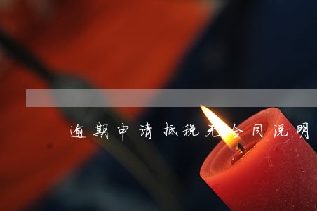 逾期申请抵税无合同说明 逾期申请抵税无合同说明