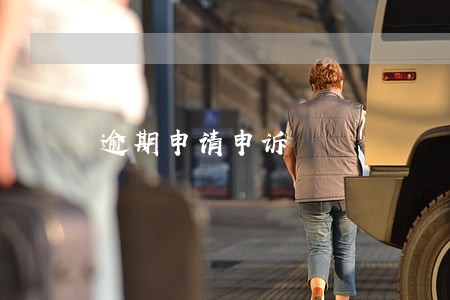 逾期申请申诉 逾期申请申诉