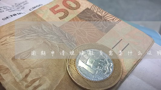 逾期申请继续教育需要什么证明 逾期申请继续教育需要什么证明