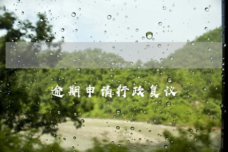 逾期申请行政复议 逾期申请行政复议