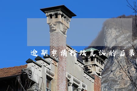 逾期申请行政复议的后果 逾期申请行政复议的后果