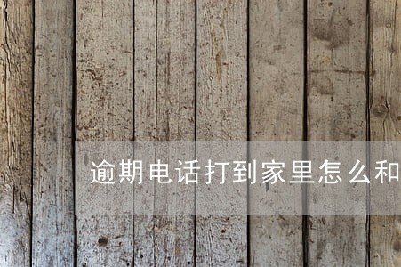逾期电话打到家里怎么和家里解释 逾期电话打到家里怎么和家里解释