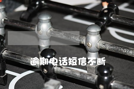 逾期电话短信不断 逾期电话短信不断