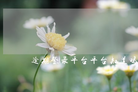 逾期登录平台平台知道吗 逾期登录平台平台知道吗