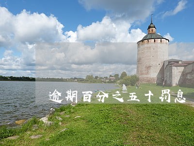 逾期百分之五十罚息 逾期百分之五十罚息