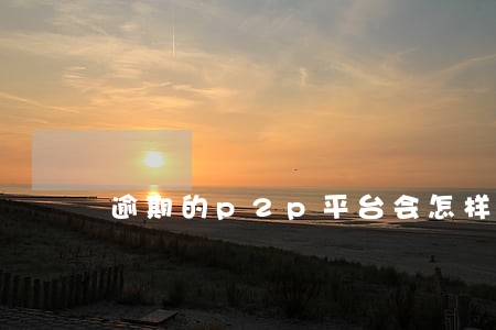 逾期的p2p平台会怎样