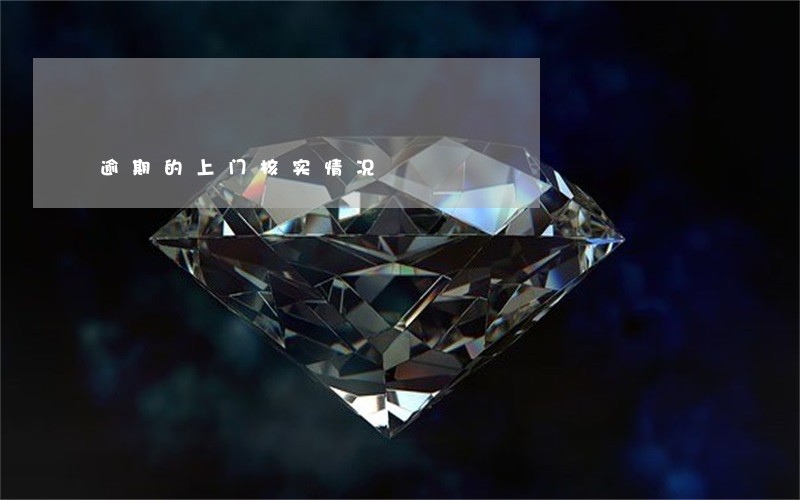 逾期的上门核实情况 逾期的上门核实情况