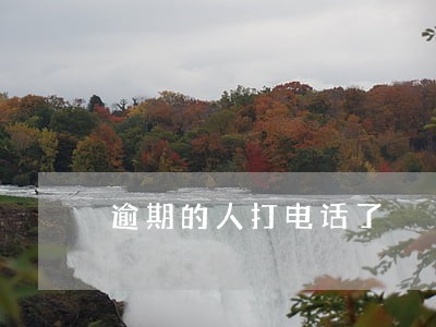 逾期的人打电话了 逾期的人打电话了