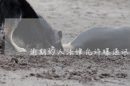 逾期的人法律允许曝通讯录吗 逾期的人法律允许曝通讯录吗