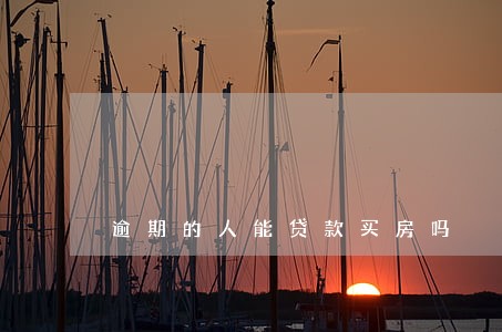 逾期的人能贷款买房吗 逾期的人能贷款买房吗