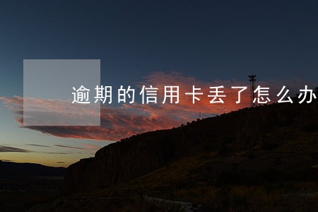 逾期的信用卡丢了怎么办 逾期的信用卡丢了怎么办