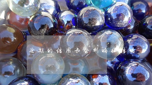 逾期的信用卡会影响征信吗 逾期的信用卡会影响征信吗