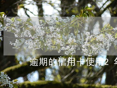 逾期的信用卡使用2年可覆盖 逾期的信用卡使用2年可覆盖