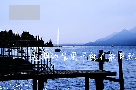 逾期的信用卡能不能带环 逾期的信用卡能不能带环