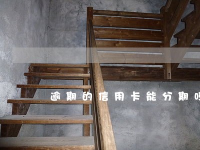逾期的信用卡能分期吗 逾期的信用卡能分期吗