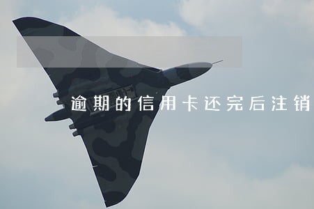 逾期的信用卡还完后注销了怎么办 逾期的信用卡还完后注销了怎么办