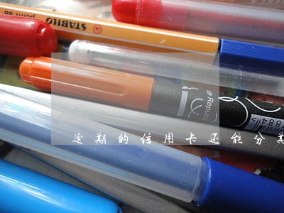 逾期的信用卡还能分期还吗 逾期的信用卡还能分期还吗