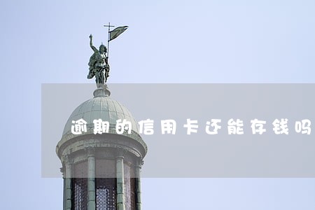 逾期的信用卡还能存钱吗 逾期的信用卡还能存钱吗
