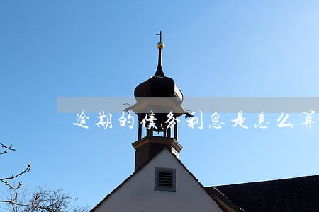 逾期的债务利息是怎么算的 逾期的债务利息是怎么算的