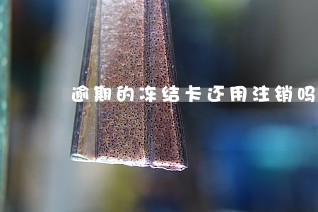 逾期的冻结卡还用注销吗 逾期的冻结卡还用注销吗