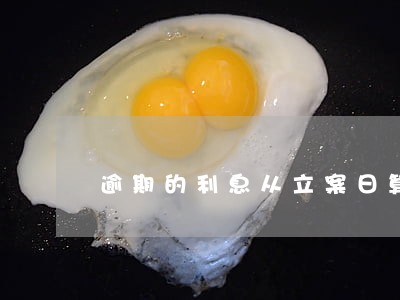 逾期的利息从立案日算起吗 逾期的利息从立案日算起吗