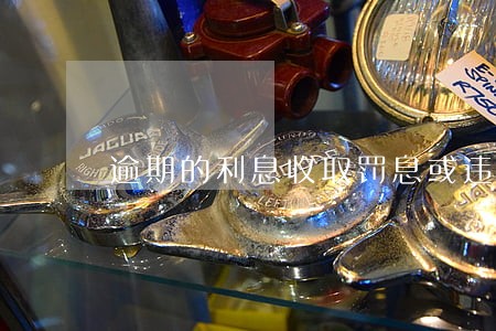 逾期的利息收取罚息或违约金 逾期的利息收取罚息或违约金