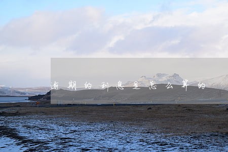 逾期的利息是怎么算的 逾期的利息是怎么算的