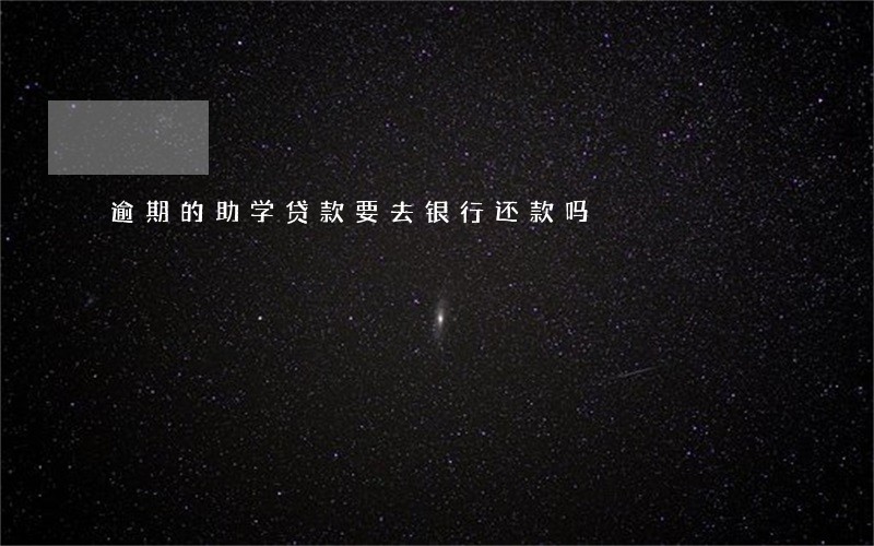 逾期的助学贷款要去银行还款吗 逾期的助学贷款要去银行还款吗