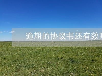 逾期的协议书还有效吗 逾期的协议书还有效吗