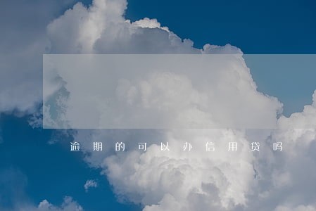 逾期的可以办信用贷吗 逾期的可以办信用贷吗