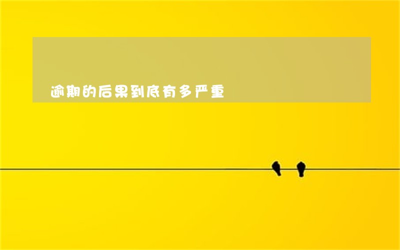 逾期的后果到底有多严重 逾期的后果到底有多严重