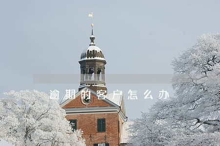 逾期的客户怎么办 逾期的客户怎么办