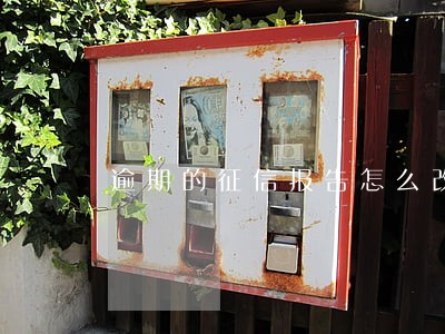 逾期的征信报告怎么改 逾期的征信报告怎么改
