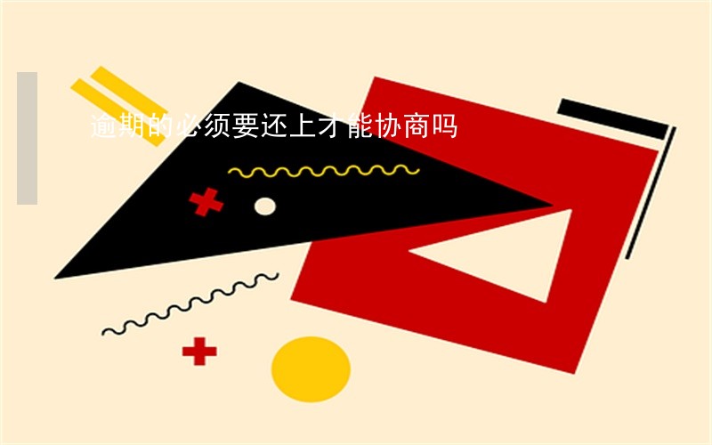 逾期的必须要还上才能协商吗 逾期的必须要还上才能协商吗