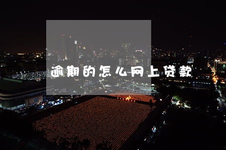 逾期的怎么网上贷款 逾期的怎么网上贷款