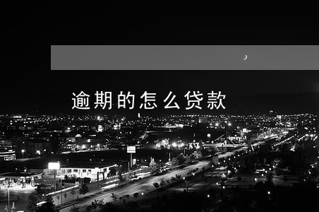 逾期的怎么贷款 逾期的怎么贷款
