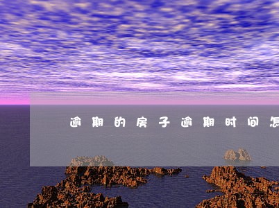 逾期的房子逾期时间怎么算 逾期的房子逾期时间怎么算