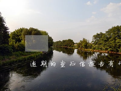 逾期的查征信报告有什么影响 逾期的查征信报告有什么影响