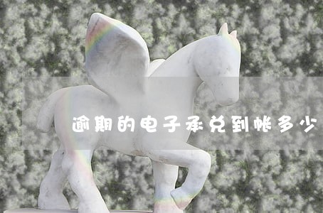 逾期的电子承兑到帐多少天时间 逾期的电子承兑到帐多少天时间
